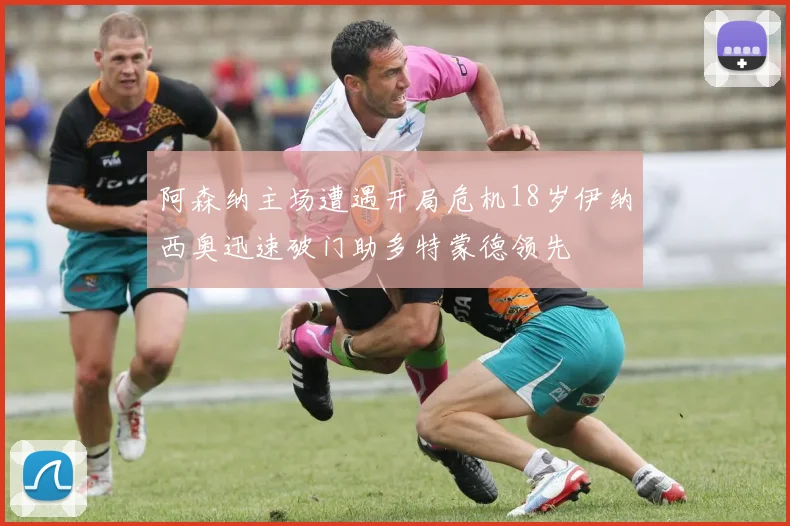阿森纳主场遭遇开局危机18岁伊纳西奥迅速破门助多特蒙德领先