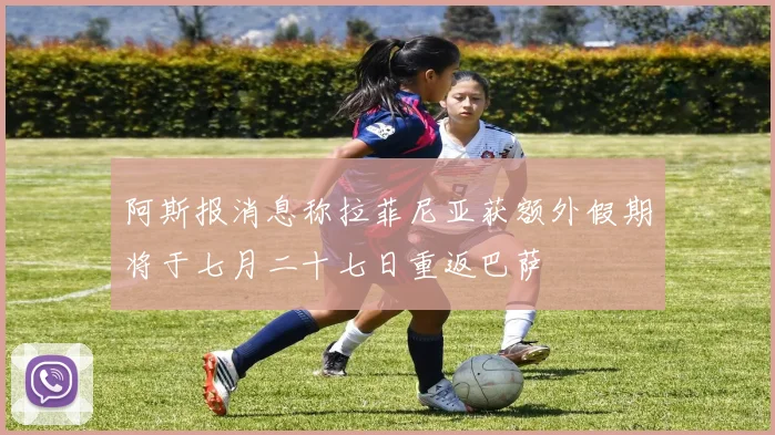 阿斯报消息称拉菲尼亚获额外假期将于七月二十七日重返巴萨