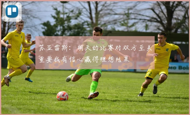 苏亚雷斯：明天的比赛对双方至关重要我有信心赢得理想结果