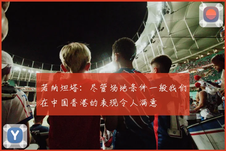 若纳坦塔:尽管场地条件一般我们在中国香港的表现令人满意