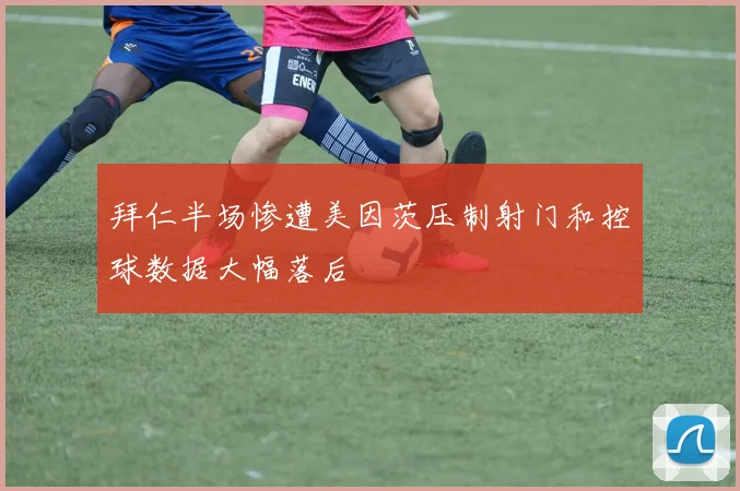 拜仁半场惨遭美因茨压制射门和控球数据大幅落后