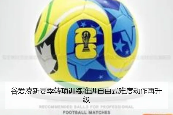 谷爱凌新赛季转项训练推进自由式难度动作再升级